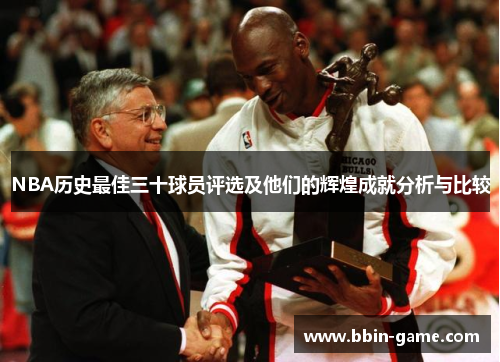 NBA历史最佳三十球员评选及他们的辉煌成就分析与比较