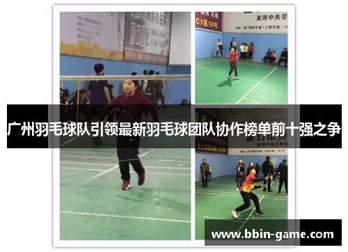 广州羽毛球队引领最新羽毛球团队协作榜单前十强之争