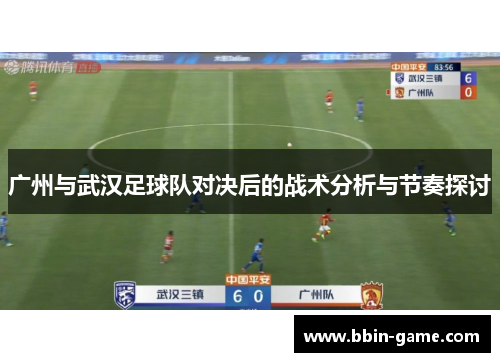 广州与武汉足球队对决后的战术分析与节奏探讨