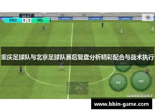 重庆足球队与北京足球队赛后复盘分析精彩配合与战术执行