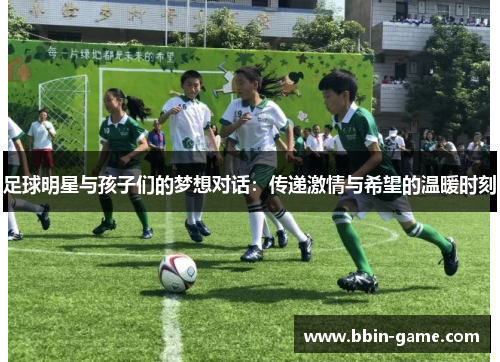 足球明星与孩子们的梦想对话：传递激情与希望的温暖时刻