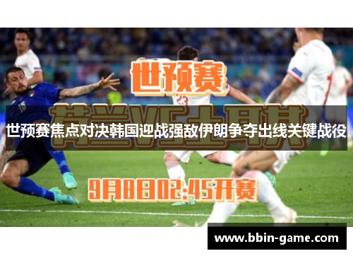 世预赛焦点对决韩国迎战强敌伊朗争夺出线关键战役