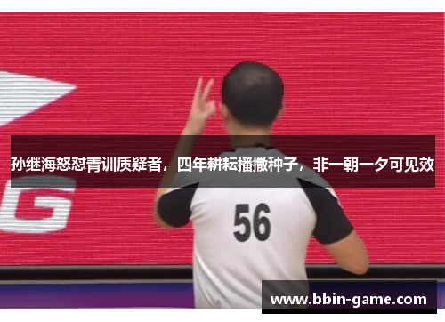 孙继海怒怼青训质疑者，四年耕耘播撒种子，非一朝一夕可见效