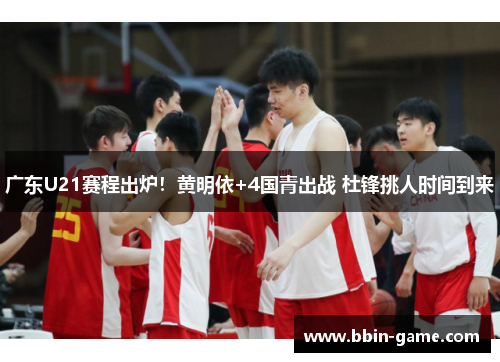 广东U21赛程出炉！黄明依+4国青出战 杜锋挑人时间到来