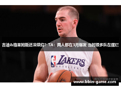 吉迪&格莱姆斯还没续约？TA：两人都在3月爆发 当时很多队在摆烂