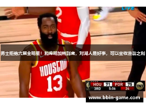 勇士拒绝六届全明星！和库明加耗到底，对湖人是好事，可以坐收渔翁之利