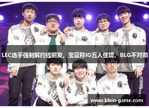 LEC选手强制解约钱照发，宝蓝称IG五人佳境、BLG不对劲